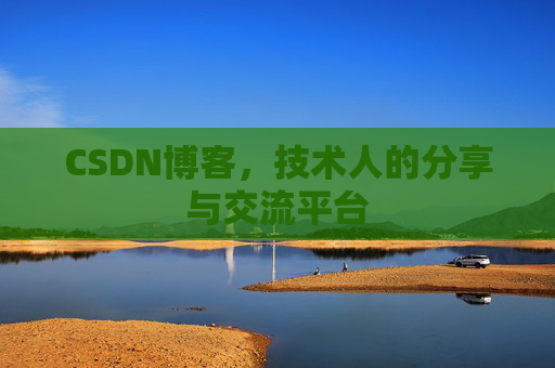 CSDN博客，技术人的分享与交流平台