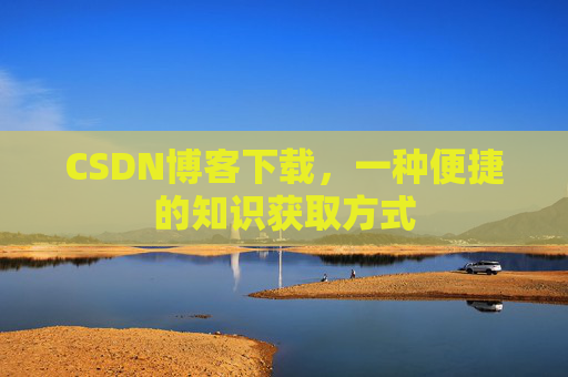 CSDN博客下载，一种便捷的知识获取方式